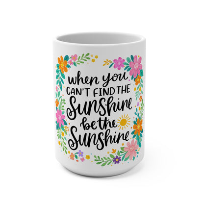 Inspirational Floral 15oz Mug — "When You Can't Find the Sunshine, Be the Sunshine"
